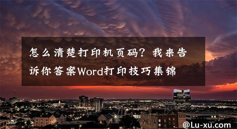 怎么清楚打印机页码？我来告诉你答案Word打印技巧集锦