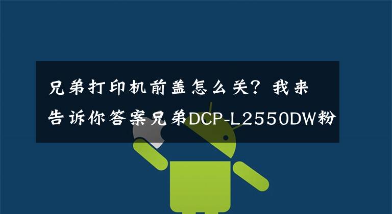 兄弟打印机前盖怎么关？我来告诉你答案兄弟DCP-L2550DW粉盒清零