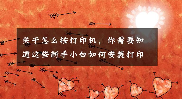 关于怎么按打印机，你需要知道这些新手小白如何安装打印机文章配图
