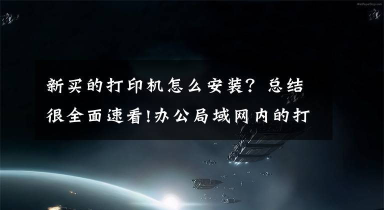 新买的打印机怎么安装？总结很全面速看!办公局域网内的打印机如何安装并分享？文章配图