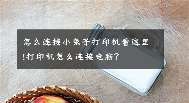 怎么连接小兔子打印机看这里!打印机怎么连接电脑？文章配图