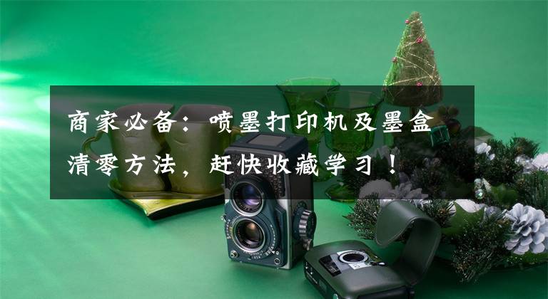 商家必备：喷墨打印机及墨盒清零方法，赶快收藏学习！文章配图