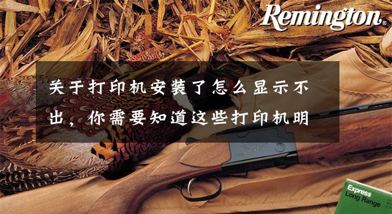 关于打印机安装了怎么显示不出，你需要知道这些打印机明明装上驱动了为什么设备打印机里找不到也无法添加？文章配图
