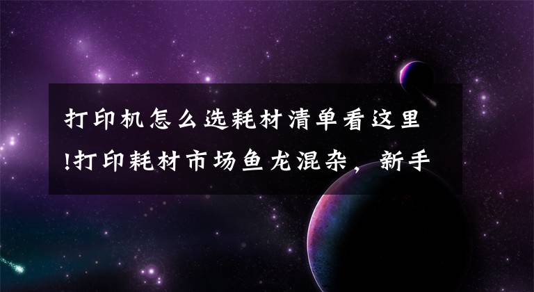 打印机怎么选耗材清单看这里!打印耗材市场鱼龙混杂，新手该如何选择