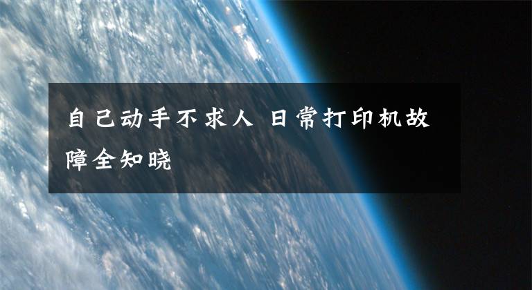 自己动手不求人 日常打印机故障全知晓文章配图