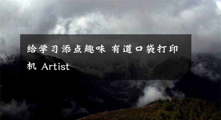 给学习添点趣味 有道口袋打印机 Artist文章配图