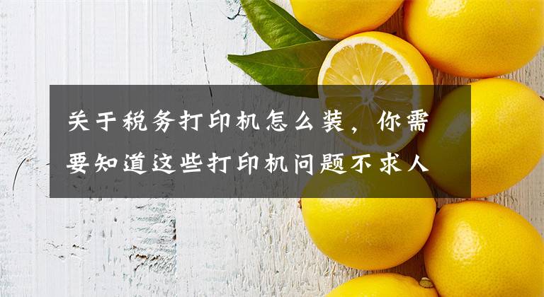 关于税务打印机怎么装，你需要知道这些打印机问题不求人，如何安装打印机，打印机不工作了怎么办文章配图