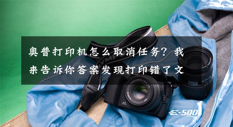 奥普打印机怎么取消任务？我来告诉你答案发现打印错了文档如何取消文章配图