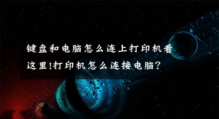 键盘和电脑怎么连上打印机看这里!打印机怎么连接电脑？文章配图