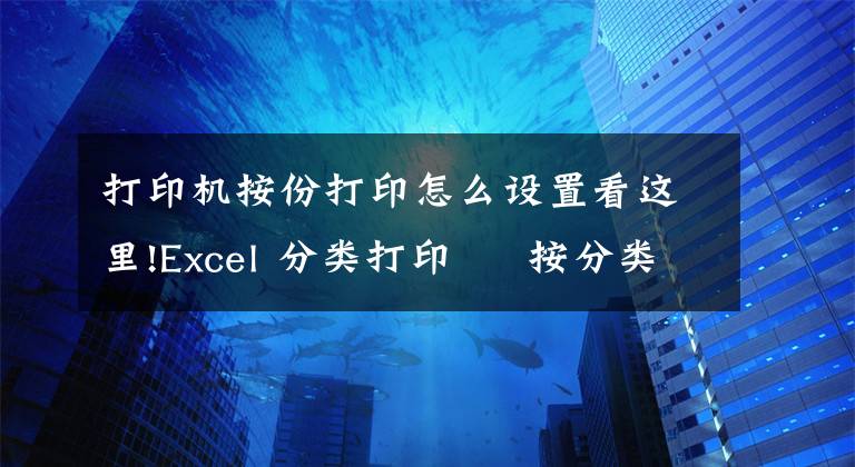 打印机按份打印怎么设置看这里!Excel 分类打印 – 按分类打印在单独的纸上文章配图