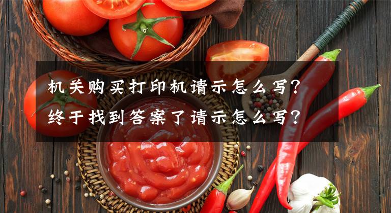 机关购买打印机请示怎么写？终于找到答案了请示怎么写？老秘给你教绝招