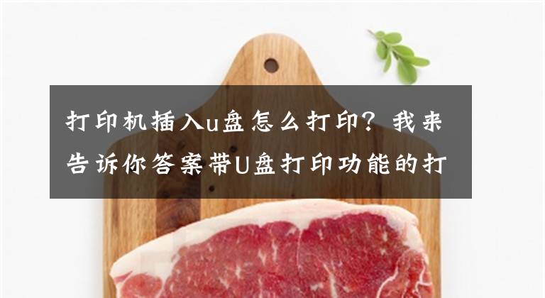 打印机插入u盘怎么打印？我来告诉你答案带U盘打印功能的打印机如何使用？文章配图