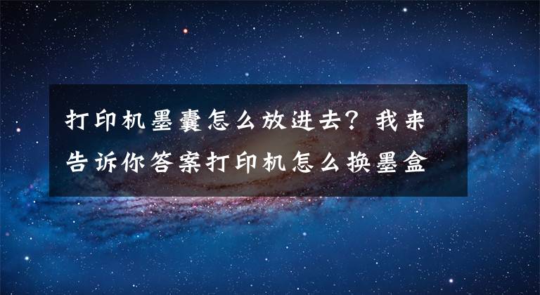 打印机墨囊怎么放进去？我来告诉你答案打印机怎么换墨盒：你需要掌握这些知识点文章配图