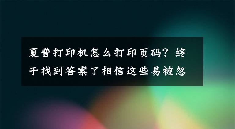 夏普打印机怎么打印页码？终于找到答案了相信这些易被忽略的打印小技巧，在关键时刻能“拯救”你吗？文章配图
