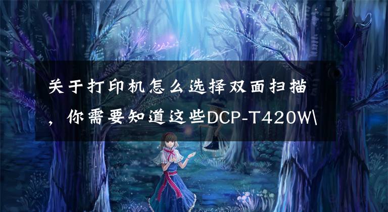 关于打印机怎么选择双面扫描，你需要知道这些DCP-T420W\DCP-T425W进行身份证双面扫描（WINDOWS PC）文章配图