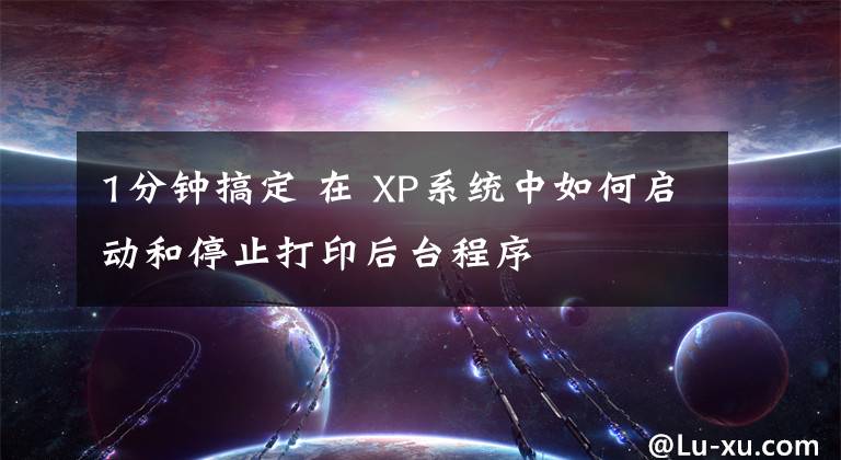 1分钟搞定 在 XP系统中如何启动和停止打印后台程序文章配图