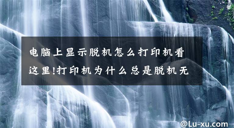 电脑上显示脱机怎么打印机看这里!打印机为什么总是脱机无法使用，原来这三步就能轻松解决文章配图