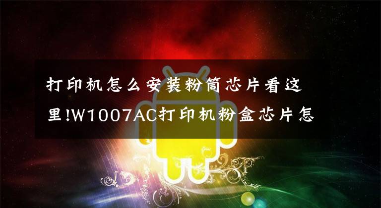 打印机怎么安装粉筒芯片看这里!W1007AC打印机粉盒芯片怎么安装？文章配图
