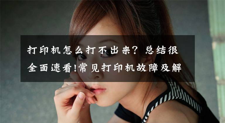 打印机怎么打不出来？总结很全面速看!常见打印机故障及解决方法 「复制链接」