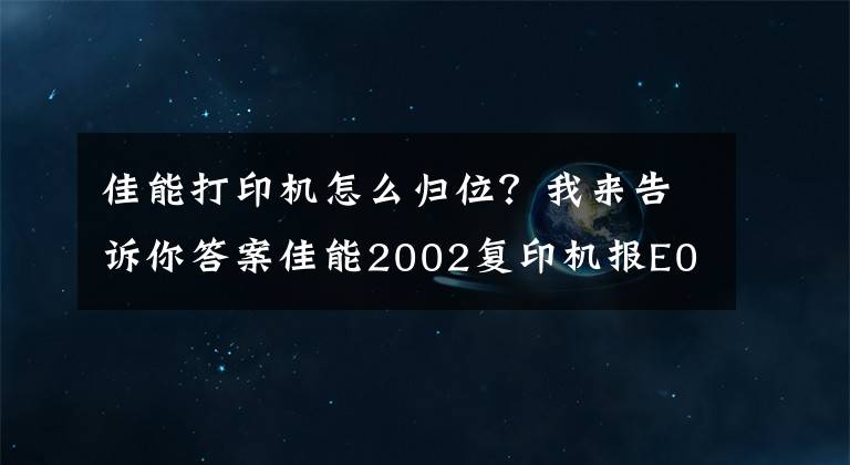 佳能打印机怎么归位？我来告诉你答案佳能2002复印机报E000-0000代码之复位