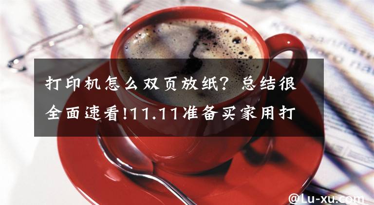 打印机怎么双页放纸？总结很全面速看!11.11准备买家用打印机 怎么双面打印？文章配图