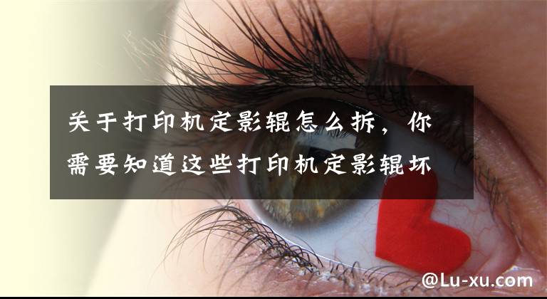 关于打印机定影辊怎么拆，你需要知道这些打印机定影辊坏子怎么换？文章配图