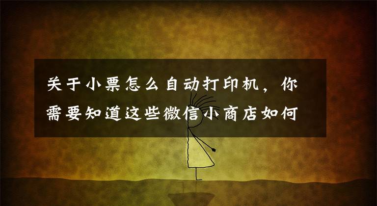 关于小票怎么自动打印机，你需要知道这些微信小商店如何自动打印订单小票、商品标签、发货单、电子面单？文章配图