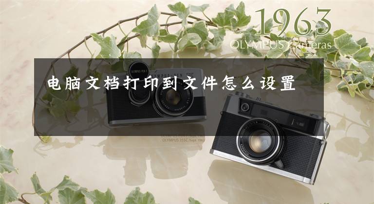 电脑文档打印到文件怎么设置文章配图