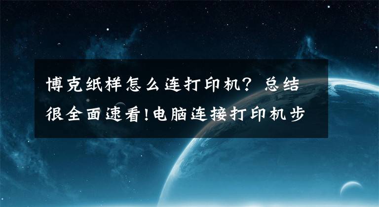 博克纸样怎么连打印机？总结很全面速看!电脑连接打印机步骤文章配图