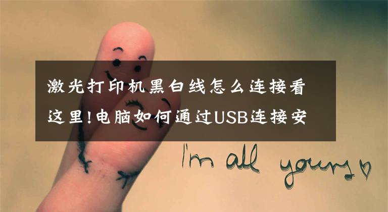 激光打印机黑白线怎么连接看这里!电脑如何通过USB连接安装打印机，如何共享打印机？图文详解文章配图