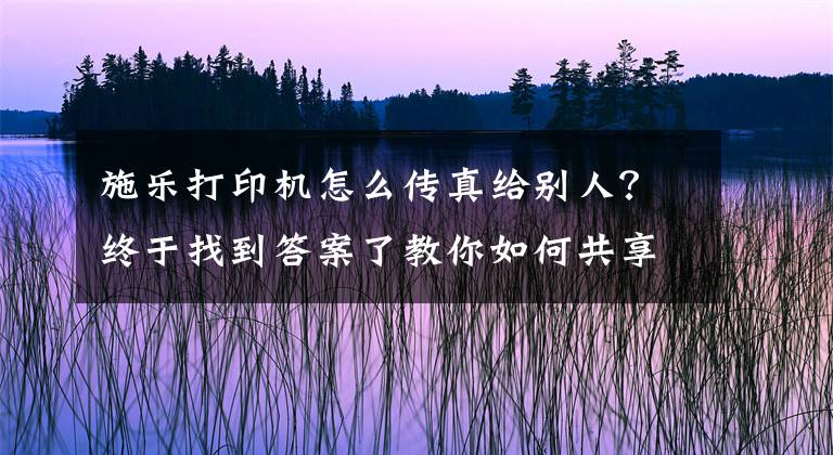 施乐打印机怎么传真给别人？终于找到答案了教你如何共享打印机文章配图
