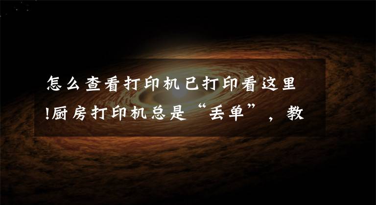 怎么查看打印机已打印看这里!厨房打印机总是“丢单”，教你怎么检测文章配图