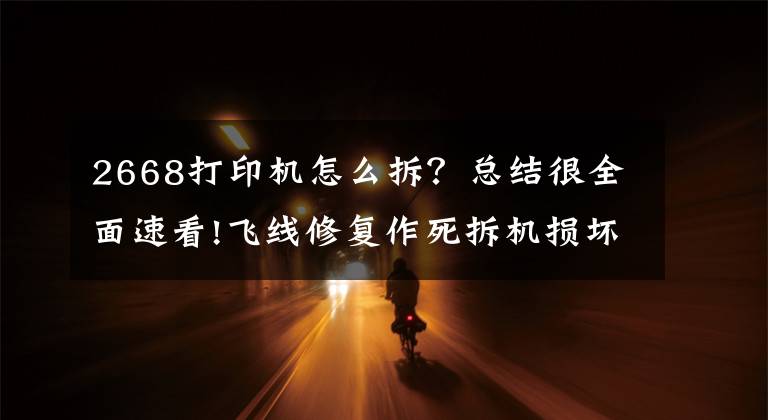 2668打印机怎么拆？总结很全面速看!飞线修复作死拆机损坏的打印机小板文章配图