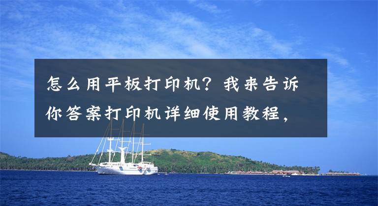 怎么用平板打印机？我来告诉你答案打印机详细使用教程，教你如何正确使用华为PixLab X1文章配图