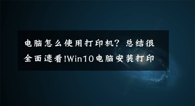 电脑怎么使用打印机？总结很全面速看!Win10电脑安装打印机驱动运转打印机的方法文章配图