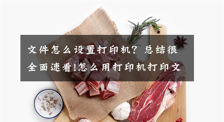 文件怎么设置打印机？总结很全面速看!怎么用打印机打印文档？掌握这些技巧，其实很简单文章配图