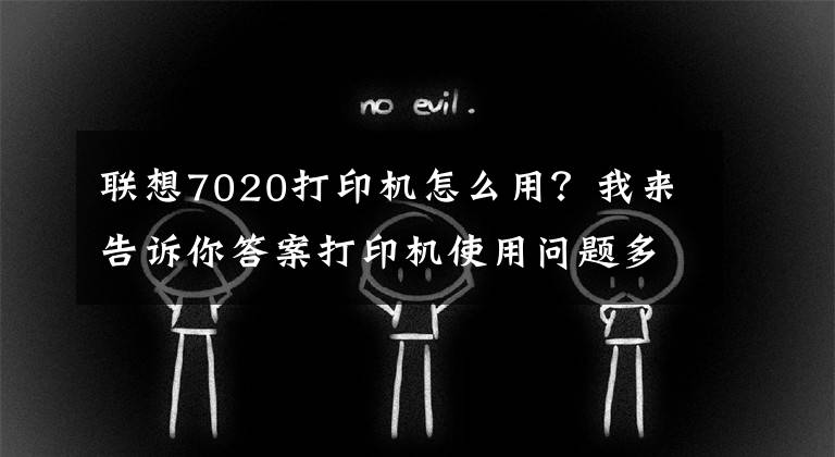 联想7020打印机怎么用？我来告诉你答案打印机使用问题多？一招交你怎样方便的使用打印机文章配图