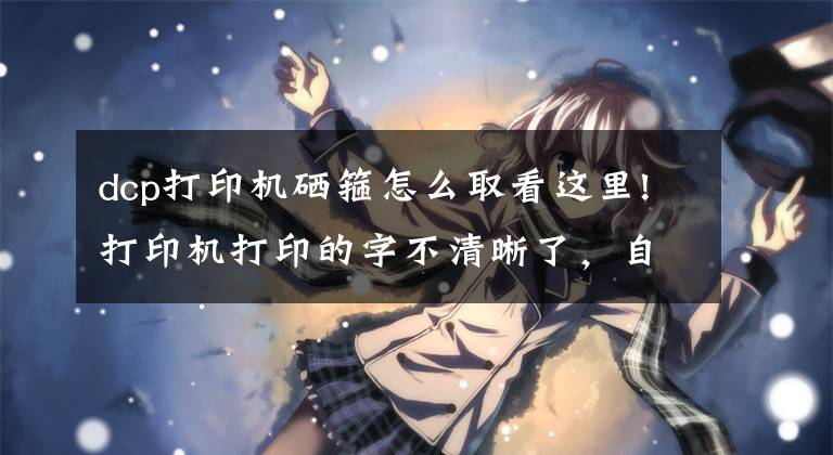 dcp打印机硒箍怎么取看这里!打印机打印的字不清晰了，自己动手换个硒鼓不求人文章配图