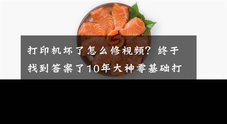 打印机坏了怎么修视频？终于找到答案了10年大神零基础打印机维修教程，视频新手送给你