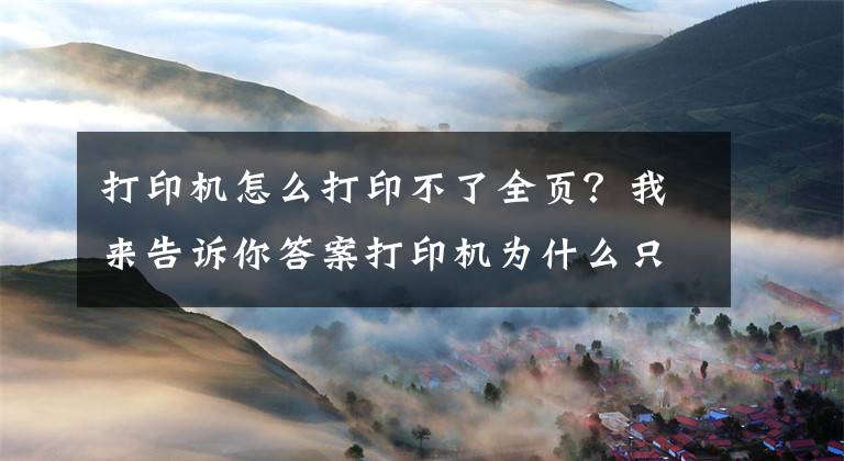 打印机怎么打印不了全页？我来告诉你答案打印机为什么只打印出一半的内容？打印机只打印一半怎么解决文章配图