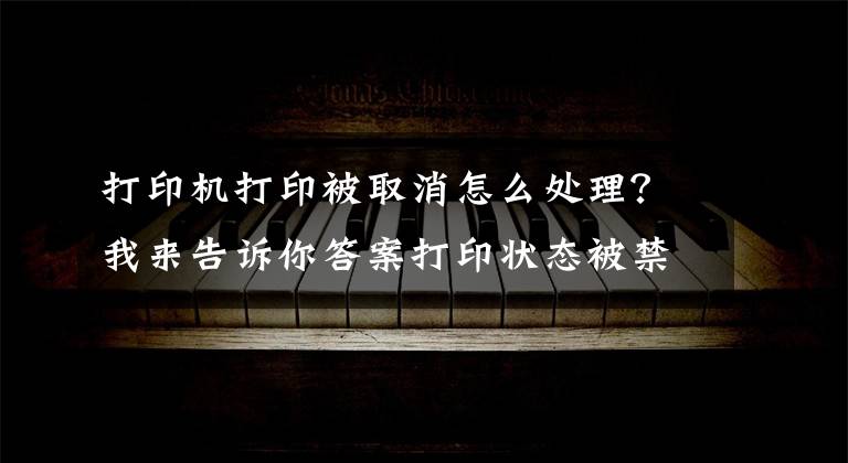 打印机打印被取消怎么处理？我来告诉你答案打印状态被禁用如何解除