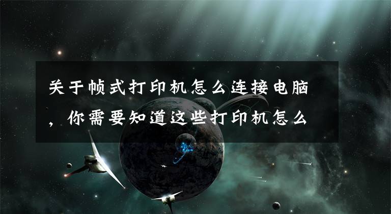 关于帧式打印机怎么连接电脑，你需要知道这些打印机怎么连接电脑win10的教程，win10电脑连接打印机文章配图