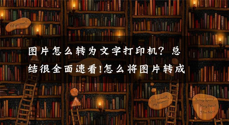 图片怎么转为文字打印机？总结很全面速看!怎么将图片转成文字？这两个方法绝对不要错过文章配图