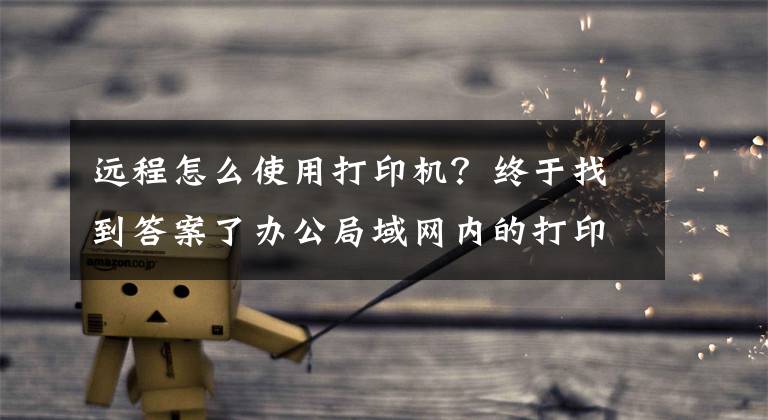 远程怎么使用打印机？终于找到答案了办公局域网内的打印机如何安装并分享？文章配图