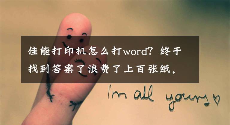 佳能打印机怎么打word？终于找到答案了浪费了上百张纸，终于学会这些Word打印技巧，可以为老板省点钱了