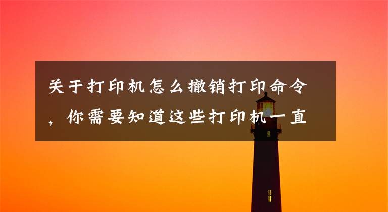 关于打印机怎么撤销打印命令，你需要知道这些打印机一直在打印应该怎样停止？文章配图