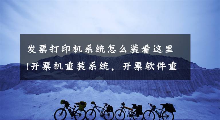 发票打印机系统怎么装看这里!开票机重装系统，开票软件重装和备份文章配图