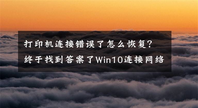 打印机连接错误了怎么恢复？终于找到答案了Win10连接网络打印机错误709怎么解决？