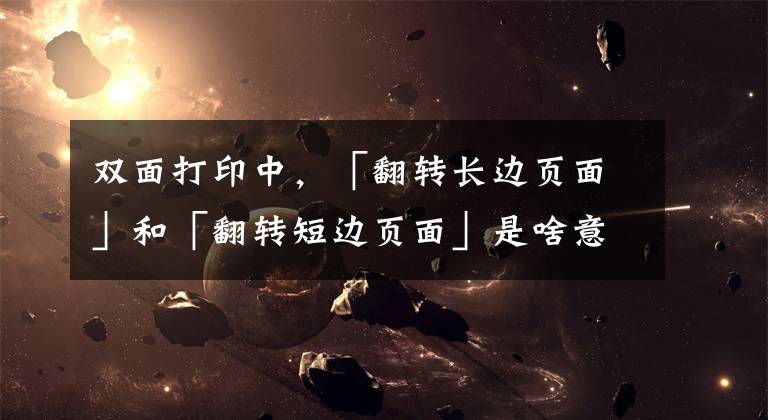 双面打印中，「翻转长边页面」和「翻转短边页面」是啥意思？文章配图