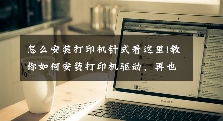 怎么安装打印机针式看这里!教你如何安装打印机驱动，再也不求人文章配图